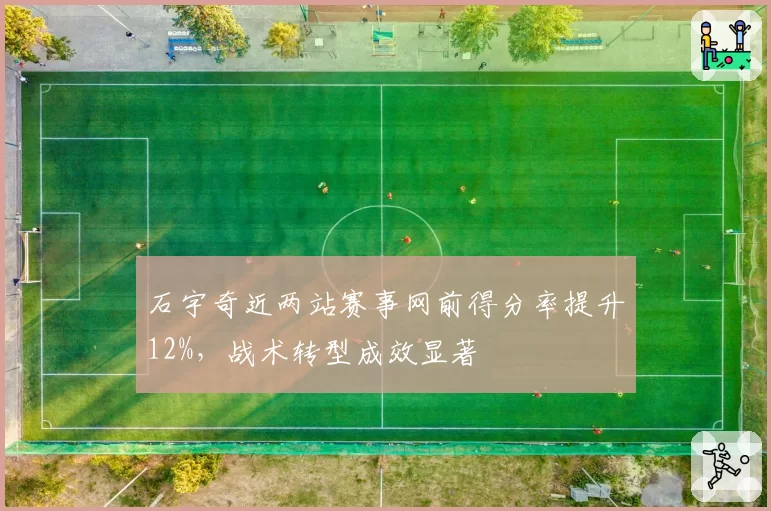 石宇奇近两站赛事网前得分率提升12%，战术转型成效显著