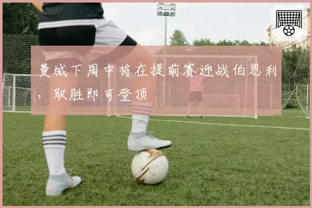 曼城下周中将在提前赛迎战伯恩利,取胜即可登顶